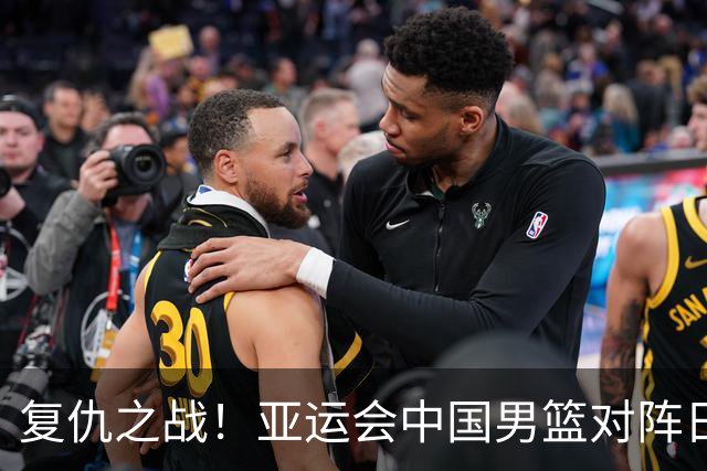 复仇之战！亚运会中国男篮对阵日本，4大底牌在手，赢球基本稳了